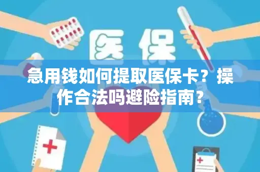 急用钱如何提取医保卡？操作合法吗避险指南？